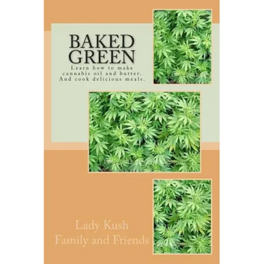 Baked Green: How to make cannibis oil, butter and cook delicious meals!