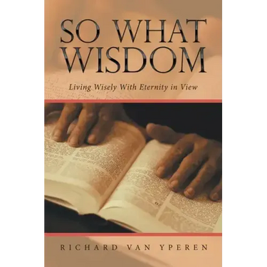 So What Wisdom: Living Wisely with Eternity in View