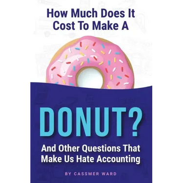 How Much Does It Cost to Make a Donut?: And Other Questions That Make Us Hate Accounting