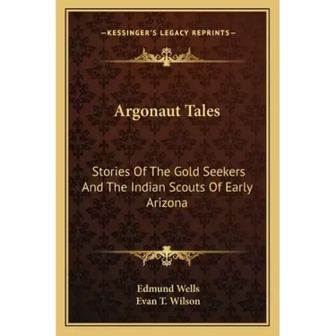 Argonaut Tales: Stories Of The Gold Seekers And The Indian Scouts Of Early Arizona