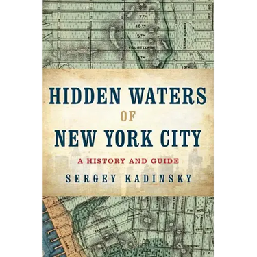 Hidden Waters of New York City: A History and Guide to 101 Forgotten Lakes, Ponds, Creeks, and Streams in the Five Boroughs