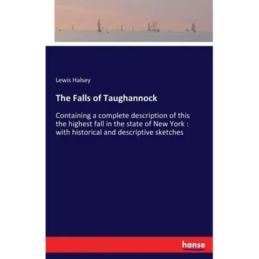 The Falls of Taughannock: Containing a complete description of this the highest fall in the state of New York: with historical and descriptive sketche