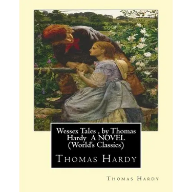 Wessex Tales, by Thomas Hardy A NOVEL (World's Classics): Wessex tales: that is to say: An imaginative woman, The three strangers, The withered arm, F