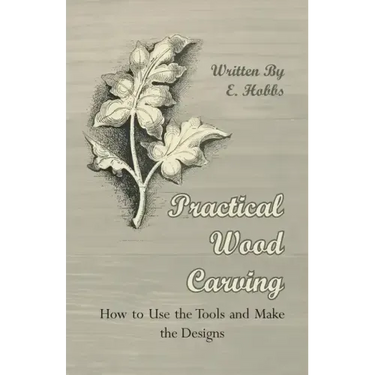 Practical Wood Carving - How to Use the Tools and Make the Designs