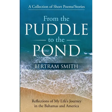 From the Puddle to the Pond: A Collection of Short Poems and Stories Reflections of My Life's Journey in the Bahamas and America