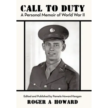 Call to Duty a Personal Memoir of World War II: Edited and Published by Pamela Howard Keagan