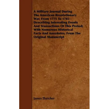A Military Journal During the American Revolutionary War, from 1775 to 1783 - Describing Interesting Events and Transactions of This Period; With Nu