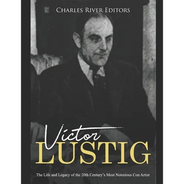 Victor Lustig: The Life and Legacy of the 20th Century's Most Notorious Con Artist