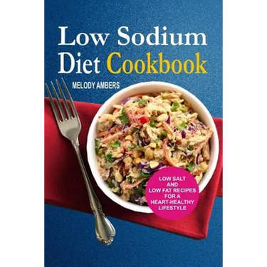 Low Sodium Diet Cookbook: Low Salt And Low Fat Recipes For A Heart-Healthy Lifestyle