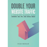 Double Your Website Traffic: A Step-By-Step Blueprint Using Content, SEO, PPC, and Social Media