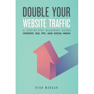 Double Your Website Traffic: A Step-By-Step Blueprint Using Content, SEO, PPC, and Social Media