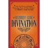 The Beginner's Guide to Divination: Learn the Secrets of Astrology, Numerology, Tarot, and Palm Reading--And Predict Your Future