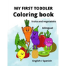 My First Toddler Coloring Book: fruits and vegetables: English/Spanish, BILINGUAL!