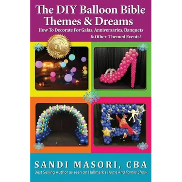 The DIY Balloon Bible Themes & Dreams: How To Decorate For Galas, Anniversaries, Banquets & Other Themed Events