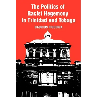 The Politics of Racist Hegemony in Trinidad and Tobago