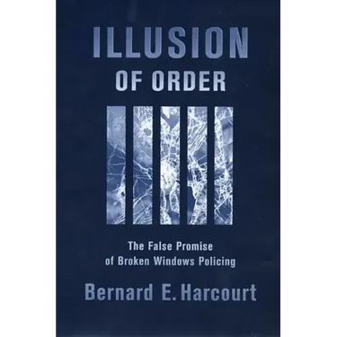Illusion of Order: The False Promise of Broken Windows Policing