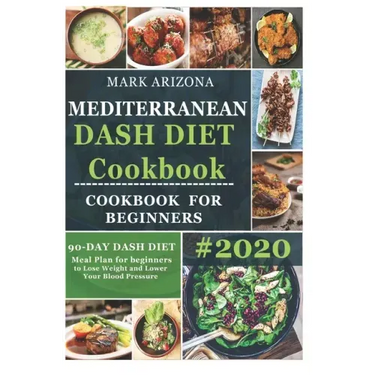Mediterranean Dash Diet Cookbook: 90-Day Dash Diet Meal Plan For Beginners To Lose Weight And Lower Your Blood Pressure