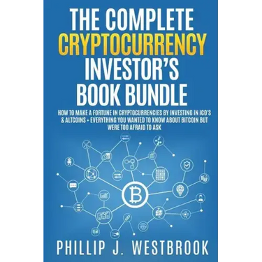 The Complete Cryptocurrency Investor's Book Bundle: How to Make a Fortune in Cryptocurrencies By Investing in ICO's & Altcoins + Everything You Wanted