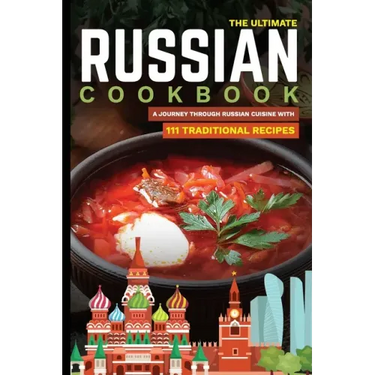 The Ultimate Russian Cookbook: A Journey Through Russian Cuisine With 111 Traditional Recipes