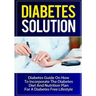 Diabetes Solution: Diabetes Guide On How To Incorporate Diabetes Diet And Nutrition Plan For A Diabetes Free Lifestyle