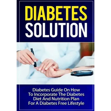 Diabetes Solution: Diabetes Guide On How To Incorporate Diabetes Diet And Nutrition Plan For A Diabetes Free Lifestyle