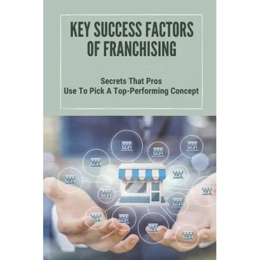 Key Success Factors Of Franchising: Secrets That Pros Use To Pick A Top-Performing Concept: How To Promote Franchise Business