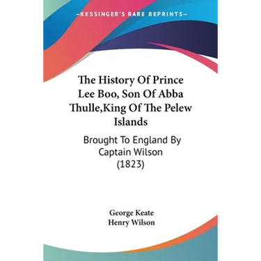 The History Of Prince Lee Boo, Son Of Abba Thulle, King Of The Pelew Islands: Brought To England By Captain Wilson (1823)