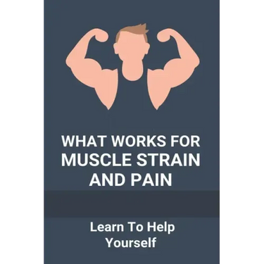 What Works For Muscle Strain And Pain: Learn To Help Yourself: Self Improvement Problems