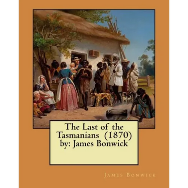The Last of the Tasmanians (1870) by: James Bonwick