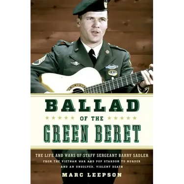 Ballad of the Green Beret: The Life and Wars of Staff Sergeant Barry Sadler from the Vietnam War and Pop Stardom to Murder and an Unsolved, Violent De