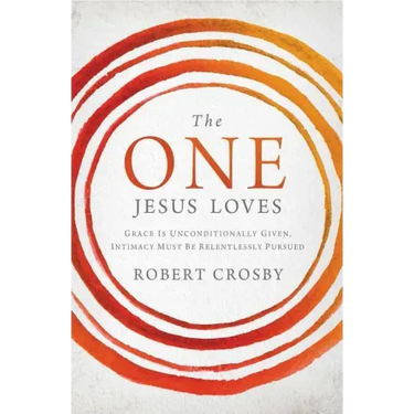The One Jesus Loves: Grace Is Unconditionally Given, Intimacy Must Be Relentlessly Pursued