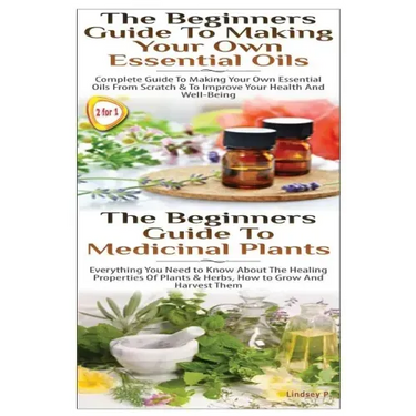 The Beginners Guide to Making Your Own Essential Oils & the Beginners Guide to Medicinal Plants