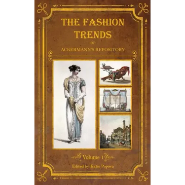 The Fashion Trends of Ackermann's Repository of Arts, Literature, Commerce, Etc.: With Additional Pictorial Reference to All Other Plates Issued 1809-