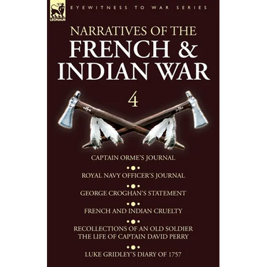 Narratives of the French and Indian War: 4-Captain Orme's Journal, Royal Navy Officer's Journal, George Croghan's Statement, French and Indian Cruelty