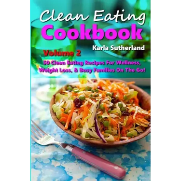 Clean Eating Cookbook 2 - 50 Clean Eating Recipes for Wellness, Weight Loss, & Busy Families on the Go!
