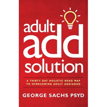 The Adult ADD Solution: A 30 Day Holistic Roadmap to Overcoming Adult ADD/ADHD