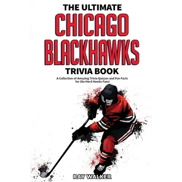 The Ultimate Chicago Blackhawks Trivia Book: A Collection of Amazing Trivia Quizzes and Fun Facts for Die-Hard Hawks Fans!