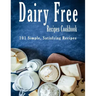Dairy Free Recipes Cookbook: 101 Simple, Satisfying Recipes