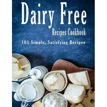 Dairy Free Recipes Cookbook: 101 Simple, Satisfying Recipes