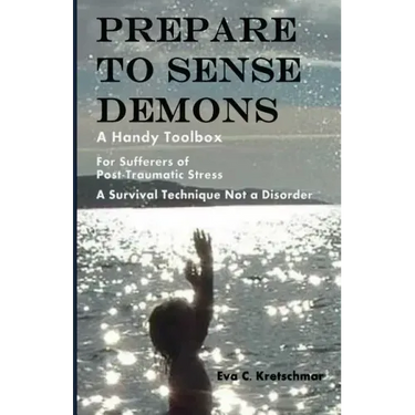 Prepare To Sense Demons: A Handy Toolbox For Sufferers Of Post-Traumatic Stress - A Survival Technique Not A Disorder