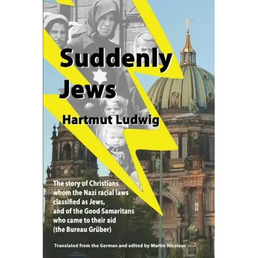 Suddenly Jews: The story of Christians whom the Nazi racial laws classified as Jews, and of the Good Samaritans who came to their aid