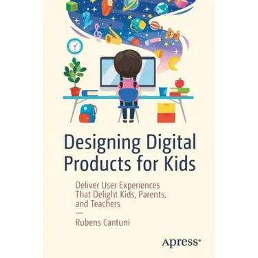Designing Digital Products for Kids: Deliver User Experiences That Delight Kids, Parents, and Teachers