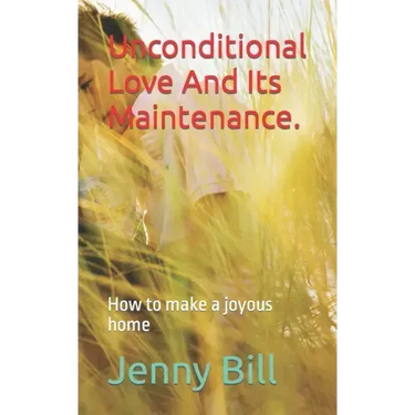 Unconditional Love And Its Maintenance.: How to make a joyous home