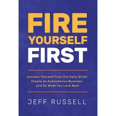 Fire Yourself First: Unchain Yourself from the Daily Grind, Create an Autonomous Business, and Do What You Love Next