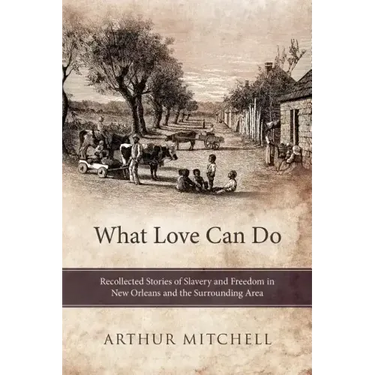 What Love Can Do: Recollected Stories of Slavery and Freedom in New Orleans and the Surrounding Area