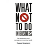 What Not to Do in Business - The Leadership and Management Survival Guide