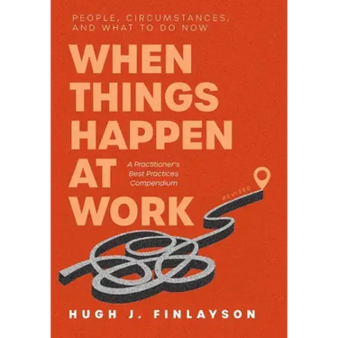 When Things Happen at Work (Revised): People, Circumstances, and What to Do Now - A Practitioner's Best Practices Compendium