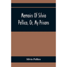 Memoirs Of Silvio Pellico, Or, My Prisons