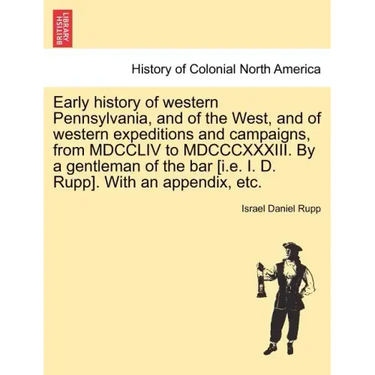 Early history of western Pennsylvania, and of the West, and of western expeditions and campaigns, from MDCCLIV to MDCCCXXXIII. By a gentleman of the b