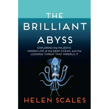 The Brilliant Abyss: Exploring the Majestic Hidden Life of the Deep Ocean, and the Looming Threat That Imperils It